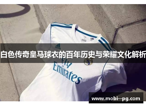 白色传奇皇马球衣的百年历史与荣耀文化解析 白色传奇皇马球衣的百年历史与荣耀文化解析