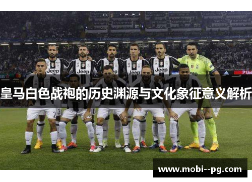 皇马白色战袍的历史渊源与文化象征意义解析 皇马白色战袍的历史渊源与文化象征意义解析
