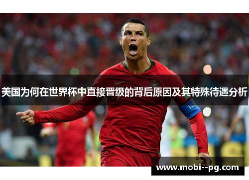 美国为何在世界杯中直接晋级的背后原因及其特殊待遇分析 美国为何在世界杯中直接晋级的背后原因及其特殊待遇分析