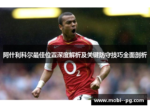 阿什利科尔最佳位置深度解析及关键防守技巧全面剖析 阿什利科尔最佳位置深度解析及关键防守技巧全面剖析