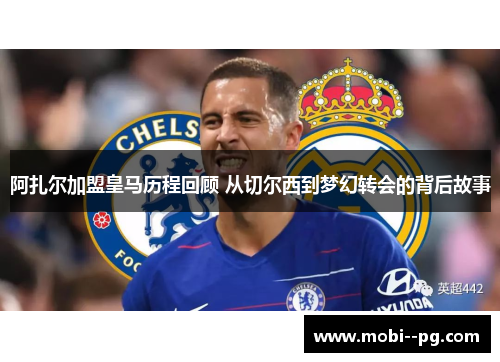 阿扎尔加盟皇马历程回顾 从切尔西到梦幻转会的背后故事