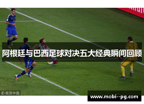 阿根廷与巴西足球对决五大经典瞬间回顾