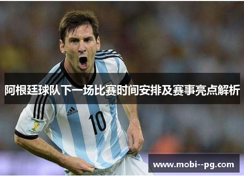 阿根廷球队下一场比赛时间安排及赛事亮点解析