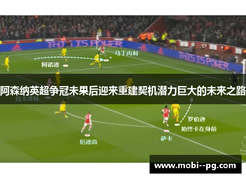 阿森纳英超争冠未果后迎来重建契机潜力巨大的未来之路 阿森纳英超争冠未果后迎来重建契机潜力巨大的未来之路