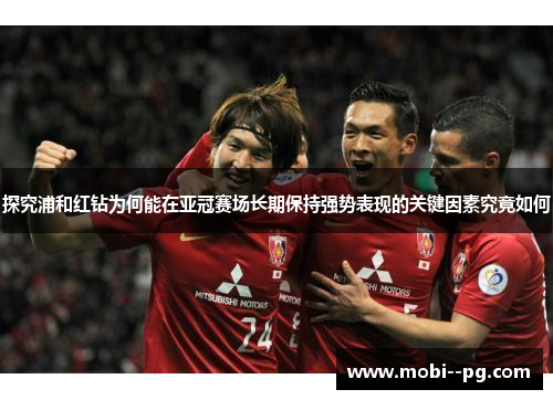 探究浦和红钻为何能在亚冠赛场长期保持强势表现的关键因素究竟如何