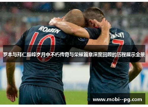 罗本与拜仁巅峰岁月中不朽传奇与荣耀篇章深度回顾的历程展示全景