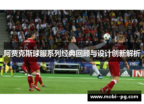 阿贾克斯球服系列经典回顾与设计创新解析 阿贾克斯球服系列经典回顾与设计创新解析