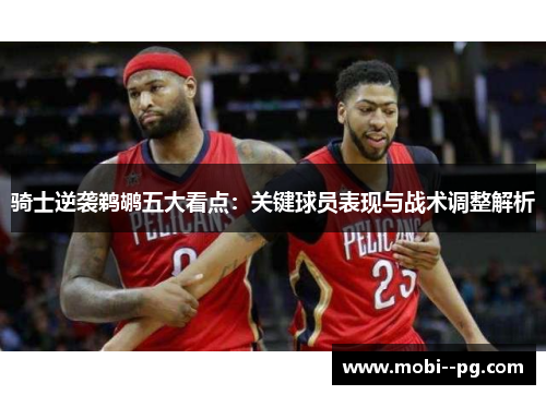 骑士逆袭鹈鹕五大看点：关键球员表现与战术调整解析