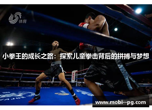 小拳王的成长之路:探索儿童拳击背后的拼搏与梦想 小拳王的成长之路:探索儿童拳击背后的拼搏与梦想