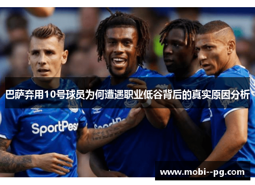 巴萨弃用10号球员为何遭遇职业低谷背后的真实原因分析