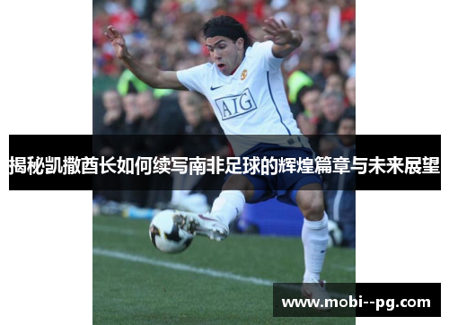 揭秘凯撒酋长如何续写南非足球的辉煌篇章与未来展望