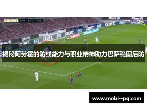 揭秘阿劳霍的防线能力与职业精神助力巴萨稳固后防 揭秘阿劳霍的防线能力与职业精神助力巴萨稳固后防