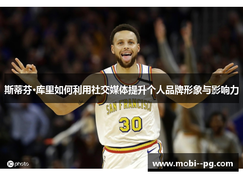 斯蒂芬·库里如何利用社交媒体提升个人品牌形象与影响力