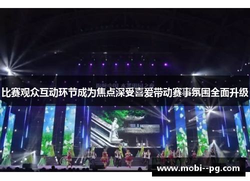 比赛观众互动环节成为焦点深受喜爱带动赛事氛围全面升级 比赛观众互动环节成为焦点深受喜爱带动赛事氛围全面升级