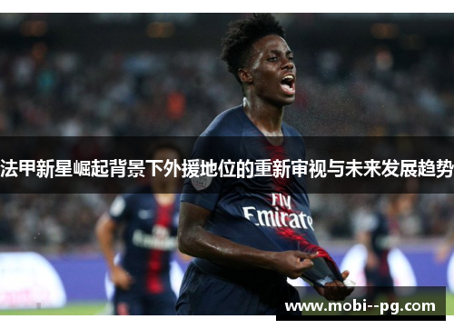法甲新星崛起背景下外援地位的重新审视与未来发展趋势