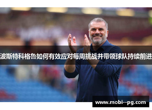 波斯特科格鲁如何有效应对每周挑战并带领球队持续前进