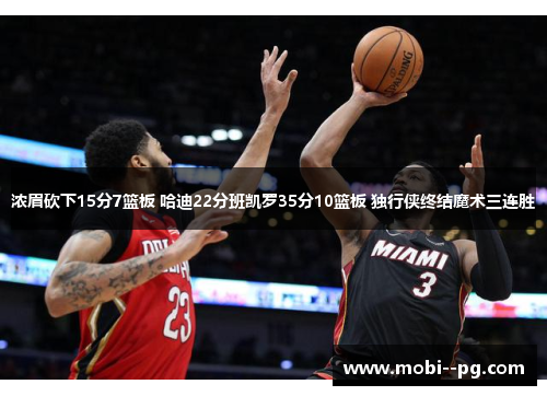 浓眉砍下15分7篮板 哈迪22分班凯罗35分10篮板 独行侠终结魔术三连胜 浓眉砍下15分7篮板 哈迪22分班凯罗35分10篮板 独行侠终结魔术三连胜