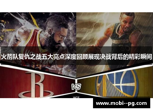 火箭队复仇之战五大亮点深度回顾展现决战背后的精彩瞬间