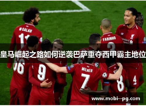 皇马崛起之路如何逆袭巴萨重夺西甲霸主地位