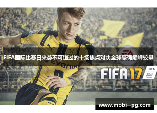 FIFA国际比赛日来袭不可错过的十场焦点对决全球豪强巅峰较量 FIFA国际比赛日来袭不可错过的十场焦点对决全球豪强巅峰较量