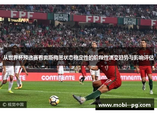 从世界杯预选赛看奥斯梅恩状态稳定性的阶段性演变趋势与影响评估