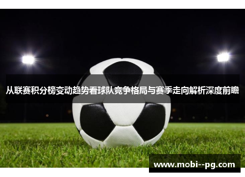 从联赛积分榜变动趋势看球队竞争格局与赛季走向解析深度前瞻