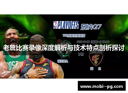 老詹比赛录像深度解析与技术特点剖析探讨 老詹比赛录像深度解析与技术特点剖析探讨