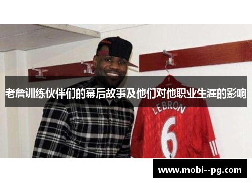 老詹训练伙伴们的幕后故事及他们对他职业生涯的影响 老詹训练伙伴们的幕后故事及他们对他职业生涯的影响