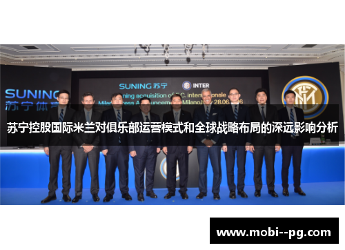 苏宁控股国际米兰对俱乐部运营模式和全球战略布局的深远影响分析 苏宁控股国际米兰对俱乐部运营模式和全球战略布局的深远影响分析