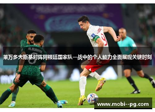 莱万多夫斯基对阵阿根廷国家队一战中的个人能力全面展现关键时刻 莱万多夫斯基对阵阿根廷国家队一战中的个人能力全面展现关键时刻