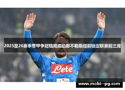 2025至26赛季意甲争冠格局震动那不勒斯提前锁定联赛前三席 2025至26赛季意甲争冠格局震动那不勒斯提前锁定联赛前三席