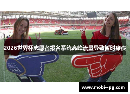 2026世界杯志愿者报名系统高峰流量导致暂时瘫痪