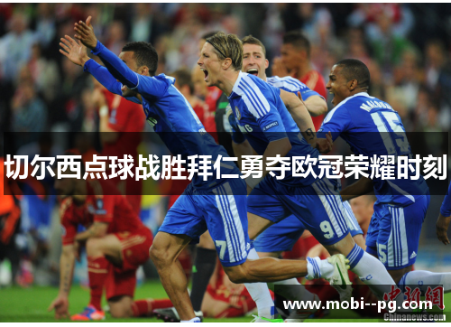 切尔西点球战胜拜仁勇夺欧冠荣耀时刻 切尔西点球战胜拜仁勇夺欧冠荣耀时刻