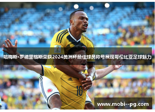 哈梅斯·罗德里格斯荣获2024美洲杯最佳球员称号展现哥伦比亚足球魅力 哈梅斯·罗德里格斯荣获2024美洲杯最佳球员称号展现哥伦比亚足球魅力