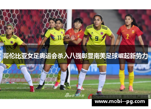 哥伦比亚女足奥运会杀入八强彰显南美足球崛起新势力 哥伦比亚女足奥运会杀入八强彰显南美足球崛起新势力