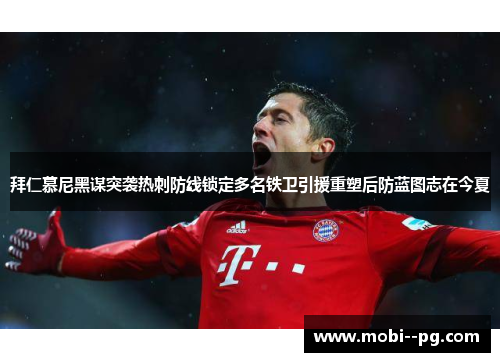 拜仁慕尼黑谋突袭热刺防线锁定多名铁卫引援重塑后防蓝图志在今夏