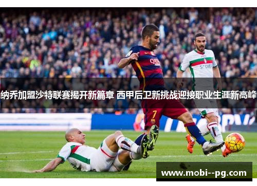 纳乔加盟沙特联赛揭开新篇章 西甲后卫新挑战迎接职业生涯新高峰