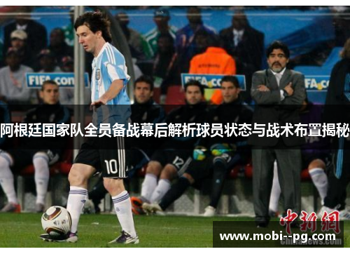 阿根廷国家队全员备战幕后解析球员状态与战术布置揭秘