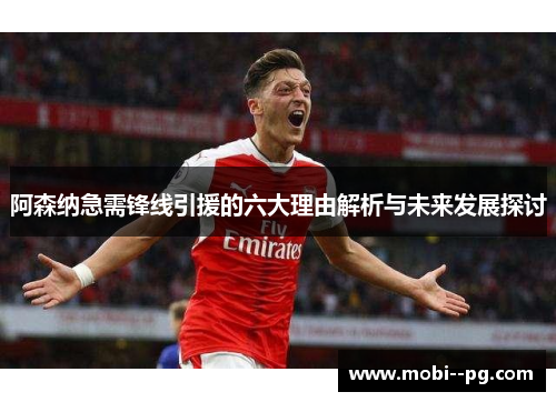 阿森纳急需锋线引援的六大理由解析与未来发展探讨