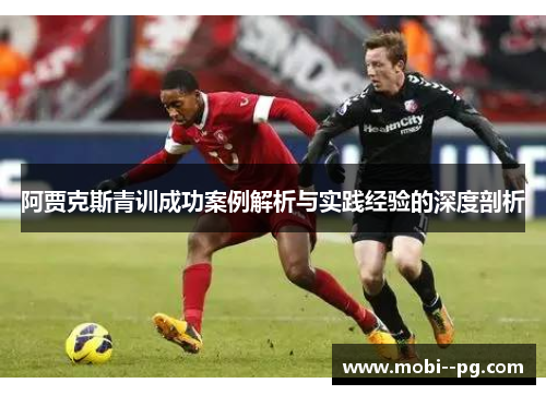 阿贾克斯青训成功案例解析与实践经验的深度剖析
