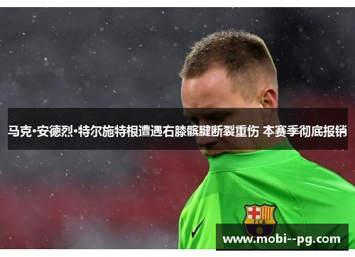 马克·安德烈·特尔施特根遭遇右膝髌腱断裂重伤 本赛季彻底报销