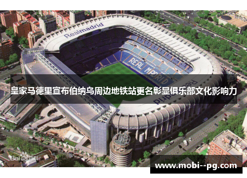 皇家马德里宣布伯纳乌周边地铁站更名彰显俱乐部文化影响力 皇家马德里宣布伯纳乌周边地铁站更名彰显俱乐部文化影响力