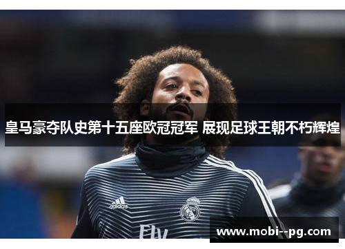 皇马豪夺队史第十五座欧冠冠军 展现足球王朝不朽辉煌 皇马豪夺队史第十五座欧冠冠军 展现足球王朝不朽辉煌