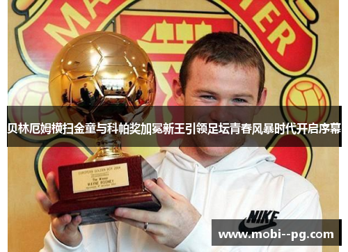 贝林厄姆横扫金童与科帕奖加冕新王引领足坛青春风暴时代开启序幕
