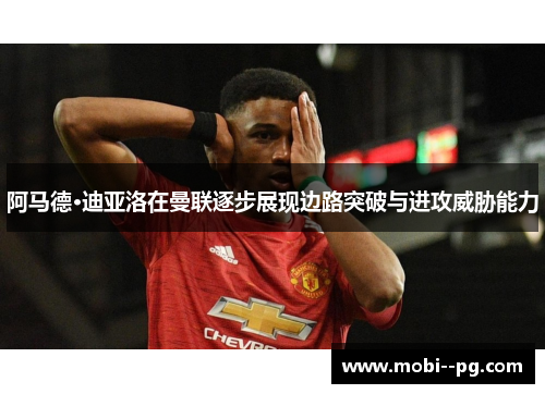 阿马德·迪亚洛在曼联逐步展现边路突破与进攻威胁能力